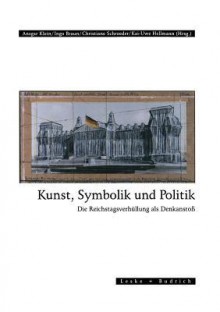 Kunst, Symbolik Und Politik: Die Reichstagsverhullung ALS Denkanstoss - Ansgar Klein