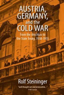 Austria, Germany and the Cold War: From the Anschluss to the State Treaty 1938Ã»1955 - Rolf Steininger