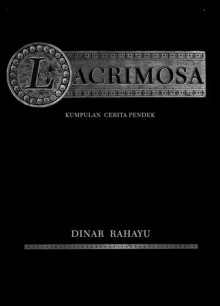 Lacrimosa: Kumpulan Cerita Pendek - Dinar Rahayu