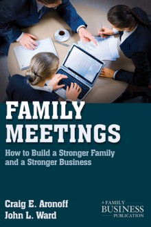 Family Meetings: How to Build a Stronger Family and a Stronger Business - Drew S. Medoza, John L. Ward, Drew S. Medoza