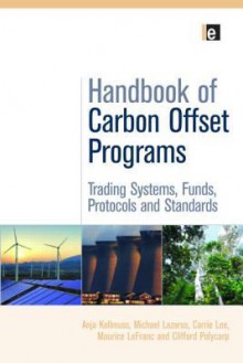 Handbook Of Carbon Offset Programs: Trading Systems, Funds, Protocols And Standards (Environmental Market Insights) - Anja Kollmuss, Michael Lazarus, Carrie Lee, Maurice LeFranc, Clifford Polycarp