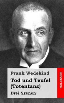 Tod Und Teufel (Totentanz): Drei Szenen - Frank Wedekind