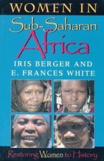 Women in Sub-Saharan Africa: Restoring Women to History - Iris Berger, E. Frances White