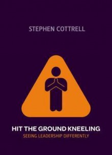 Hit the Ground Kneeling: Seeing Leadership Differently - Stephen Cottrell