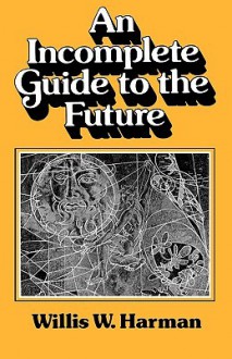 An Incomplete Guide to the Future - Willis W. Harman