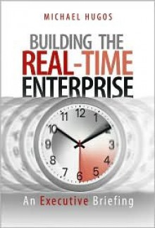 Building the Real-Time Enterprise: An Executive Briefing - Michael Hugos