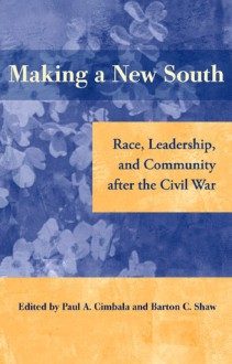 Making A New South: Race, Leadership, and Community After the Civil War - Paul A. Cimbala, Barton C. Shaw