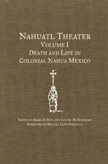 Nahuatl Theater: Death and Life in Colonial Nahua Mexico - Barry D. Sell, Louise M. Burkhart, Gregory Spira, Miguel León-Portilla, Miguel Leon-Portilla