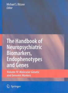 The Handbook of Neuropsychiatric Biomarkers, Endophenotypes and Genes, Volume 4: Molecular Genetic and Genomic Markers - Michael S. Ritsner