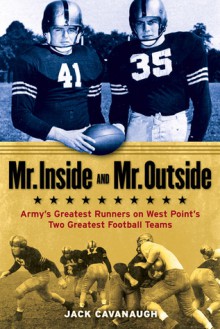 Mr. Inside and Mr. Outside: Army's Greatest Runners on West Point's Two Greatest Football Teams - Jack Cavanaugh