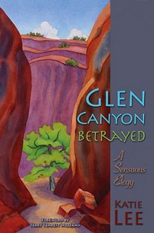 Glen Canyon Betrayed: A Sensuous Elegy - Katie Lee