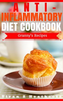 Anti-Inflammatory Diet: Beginner's Guide with XL Granny's Recipes(Anti Inflammatory Cookbook,Anti Inflammatory Diet Cookbook,Anti-Inflammatory Recipes,Anti Inflammatory Books, Anti-Inflammatory Diet) - Yiran Z Heathcote, Anti Inflammatory