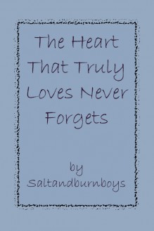 The Heart That Truly Loves Never Forgets - Saltandburnboys