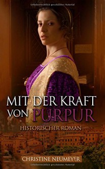 Mit der Kraft von Purpur (Historischer Roman) - Christine Neumeyer, Roman Verlag