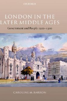 London in the Late Middle Ages: Government and People 1200-1500 - Caroline M. Barron