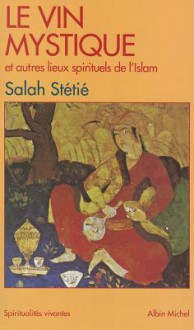 Vin Mystique Et Autres Lieux Spirituels de L'Islam (Le) - Salah Stétié