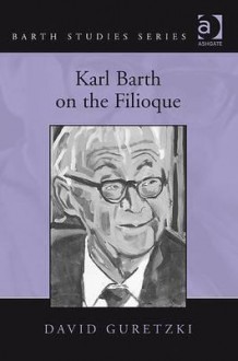 Karl Barth on the Filioque. David Guretzki - David Guretzki