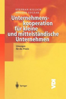 Unternehmenskooperation Fur Kleine Und Mittelstandische Unternehmen: Losungen Fur Die Praxis - Stephan Killich, Holger Luczak