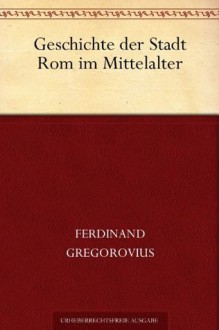 Geschichte der Stadt Rom im Mittelalter (German Edition) - Ferdinand Gregorovius