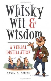 Whisky, Wit & Wisdom: A Verbal Distillation - Gavin D. Smith