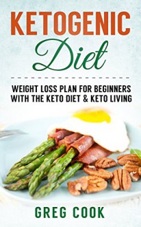 Ketogenic Diet: Ketogenic Diet For Weight loss! A Beginners Guide To Lose Weight With the Keto Diet & Keto Living - Includes Recipes! (Keto Clarity, Keto ... Ketogenic Crockpot, Keto Living, Keto Diet) - Greg Cook