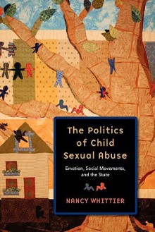 The Politics of Child Sexual Abuse: Emotion, Social Movements, and the State - Nancy Whittier