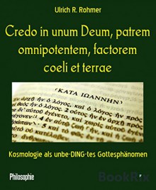 Credo in unum Deum, patrem omnipotentem, factorem coeli et terrae: Kosmologie als unbe-DING-tes Gottesphänomen (German Edition) - Ulrich R. Rohmer