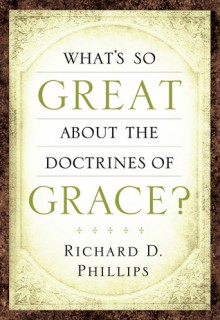 What's So Great about the Doctrines of Grace? - Richard D. Phillips