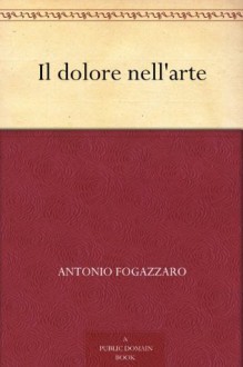 Il dolore nell'arte (Italian Edition) - Antonio Fogazzaro