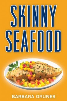 Skinny Seafood: Over 100 delectable low-fat recipes for preparing nature's underwater bounty - Barbara Grunes