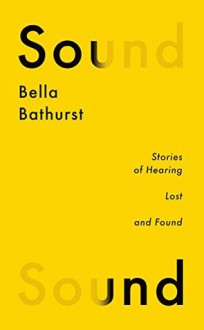 Sound: A Story of Hearing Lost and Found (Wellcome) - Bella Bathurst