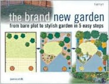 The Brand New Garden: From Bare Plot to Stylish Garden in 5 Easy Steps - Joanna Smith