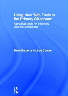 Using New Web Tools in the Primary Classroom: A Practical Guide for Enhancing Teaching and Learning - Linda Cooper