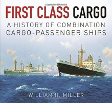 First Class Cargo: A History of Combination Cargo-Passenger Ships - William H. Miller