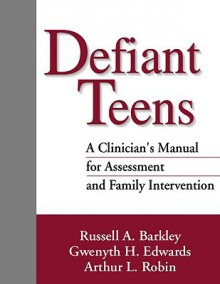 Defiant Teens: A Clinician's Manual for Assessment and Family Intervention - Russell A. Barkley, Gwenyth H. Edwards, Arthur L. Robin