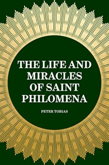 The Life and Miracles of Saint Philomena - Peter Tobias