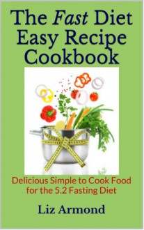 The Fast Diet Easy Recipe Book - Fasting Day Cookbook - Meals for the 5.2 Intermittent Fasting Diet - Liz Armond