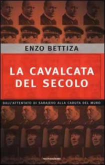 La cavalcata del secolo: dall'attentato di Sarajevo alla caduta del muro - Enzo Bettiza