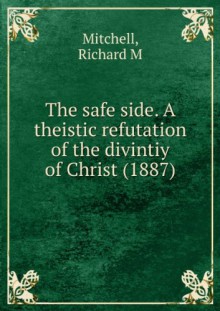 The safe side. A theistic refutation of the divintiy of Christ. - Mitchell. Richard M.