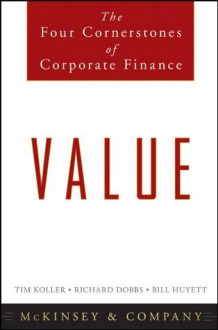 Value: The Four Cornerstones of Corporate Finance - Tim Koller, Richard Dobbs, Bill Huyett, McKinsey & Company Inc.