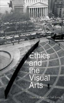 Ethics and the Visual Arts - Elaine A. King, Gail Levin