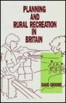 Planning and Rural Recreation in Britain - David Groome