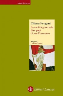 La santità governata: I tre papi di san Francesco (Economica Laterza) (Italian Edition) - Chiara Frugoni