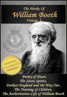 The Works of William Booth, Vol 1: Purity of Heart, The Seven Spirits, Darkest England and the Way Out, The Training of Children, Authoritative Life of William Booth - G. S. Railton, William Booth