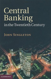 Central Banking in the Twentieth Century - John Singleton