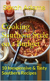 Cooking Southern Style on a Budget: 10 Inexpensive & Tasty Southern Recipes - Sarah Adams