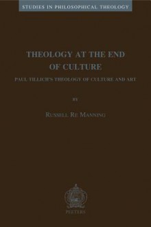 Theology At The End Of Culture: Paul Tillich's Theology Of Culture And Art (Studies In Philosophical Theology) - Russell Re Manning