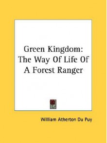 Green Kingdom: The Way of Life of a Forest Ranger - William Atherton Du Puy, Walter Prescott Webb