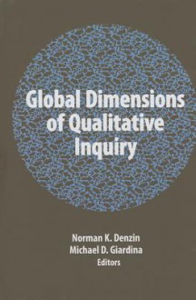 Global Dimensions of Qualitative Inquiry - Norman K. Denzin, Michael D Giardina