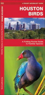 Houston Birds: A Folding Pocket Guide to Familiar Species of the Upper Texas Coast - James Kavanagh, Raymond Leung